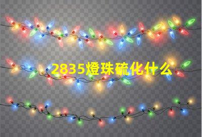 2835燈珠硫化什么原因 2835燈珠多少瓦